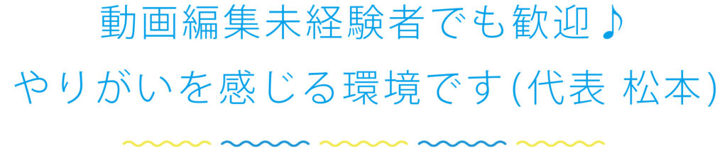 動画編集未経験者でも歓迎♪やりがいを感じる環境です（代表 松本）